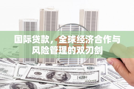 社旗国际贷款，全球经济合作与风险管理的双刃剑