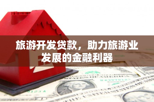 社旗旅游开发贷款，助力旅游业发展的金融利器