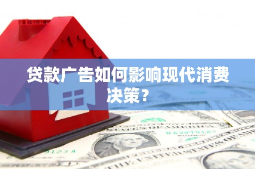 社旗贷款广告如何影响现代消费决策？