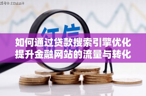 社旗如何通过贷款搜索引擎优化提升金融网站的流量与转化率