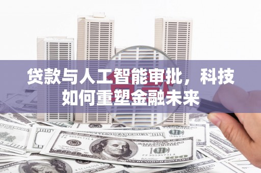 社旗贷款与人工智能审批，科技如何重塑金融未来