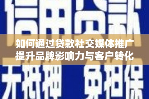 社旗如何通过贷款社交媒体推广提升品牌影响力与客户转化率