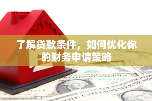社旗了解贷款条件，如何优化你的财务申请策略