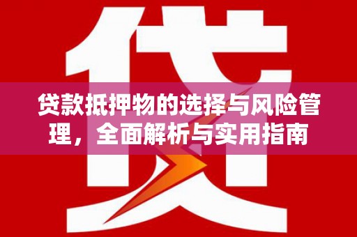 社旗贷款抵押物的选择与风险管理，全面解析与实用指南