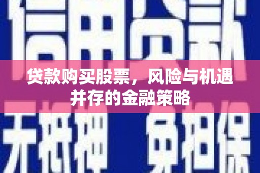 社旗贷款购买股票，风险与机遇并存的金融策略