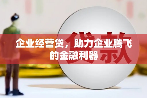 社旗企业经营贷，助力企业腾飞的金融利器