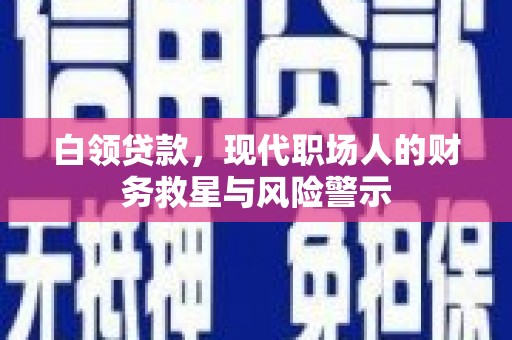 社旗白领贷款，现代职场人的财务救星与风险警示