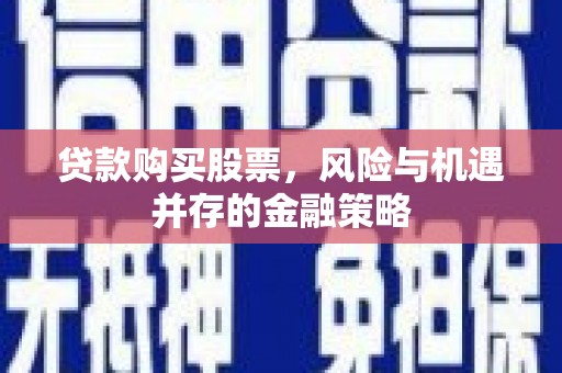 社旗贷款购买股票，风险与机遇并存的金融策略