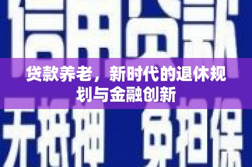 社旗贷款养老，新时代的退休规划与金融创新