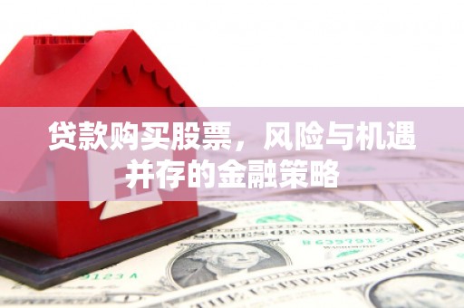 社旗贷款购买股票，风险与机遇并存的金融策略