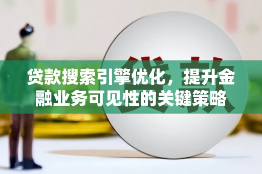 社旗贷款搜索引擎优化，提升金融业务可见性的关键策略