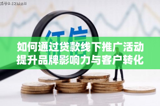 社旗如何通过贷款线下推广活动提升品牌影响力与客户转化率