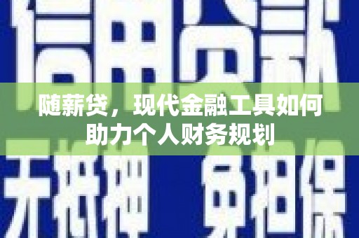 社旗随薪贷，现代金融工具如何助力个人财务规划