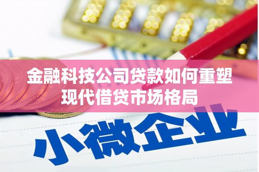 社旗金融科技公司贷款如何重塑现代借贷市场格局