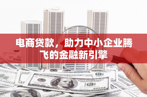 社旗电商贷款，助力中小企业腾飞的金融新引擎