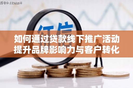 社旗如何通过贷款线下推广活动提升品牌影响力与客户转化率