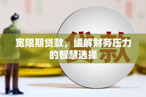 社旗宽限期贷款，缓解财务压力的智慧选择