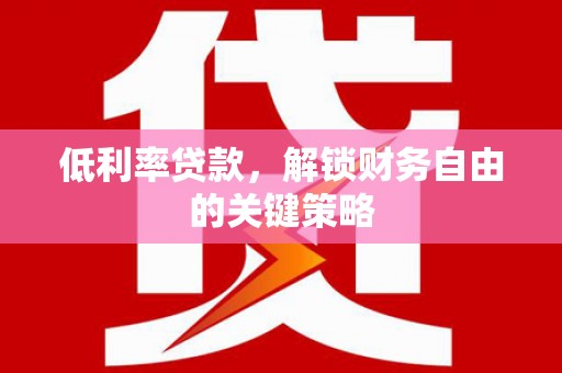 社旗低利率贷款，解锁财务自由的关键策略