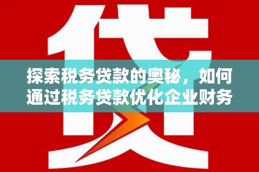 社旗探索税务贷款的奥秘，如何通过税务贷款优化企业财务