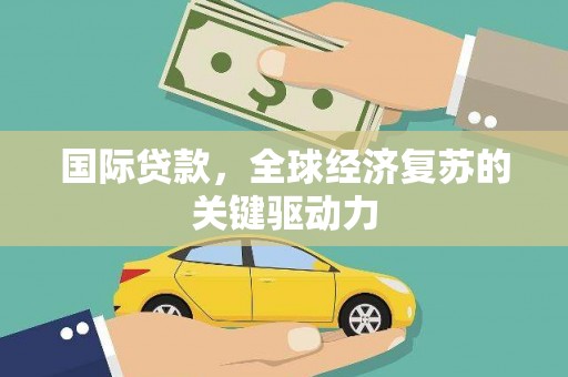 社旗国际贷款，全球经济复苏的关键驱动力