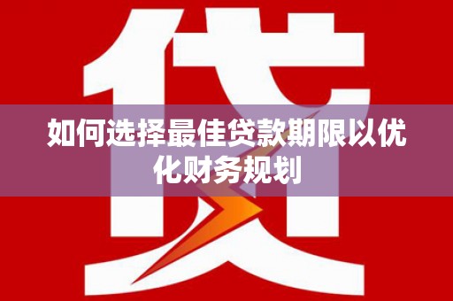 社旗如何选择最佳贷款期限以优化财务规划