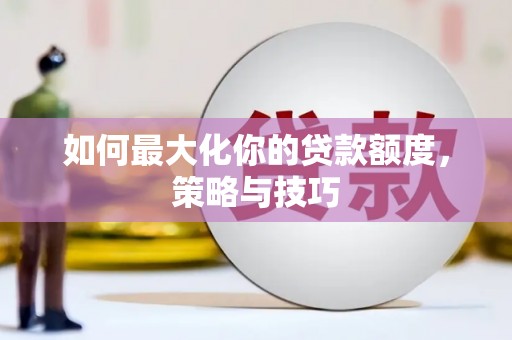 社旗如何最大化你的贷款额度，策略与技巧