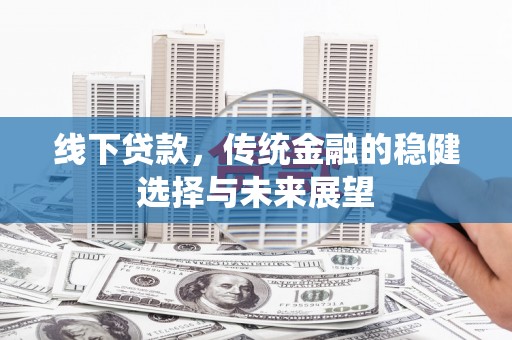 社旗线下贷款，传统金融的稳健选择与未来展望