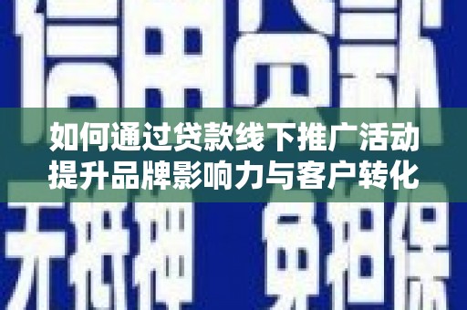 社旗如何通过贷款线下推广活动提升品牌影响力与客户转化率