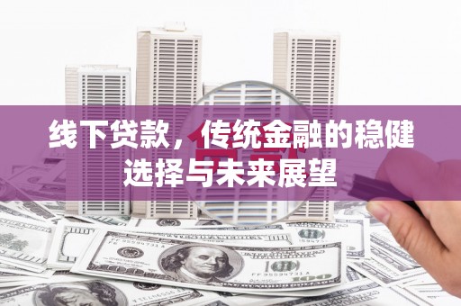社旗线下贷款，传统金融的稳健选择与未来展望