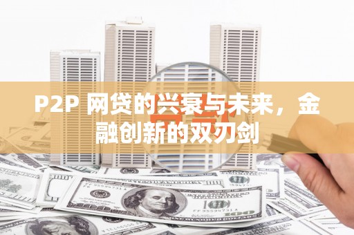 社旗P2P 网贷的兴衰与未来，金融创新的双刃剑