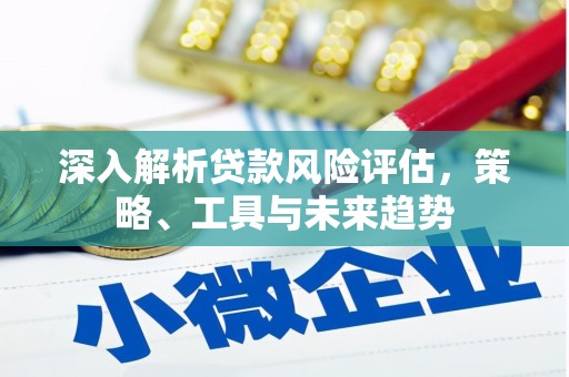 社旗深入解析贷款风险评估，策略、工具与未来趋势