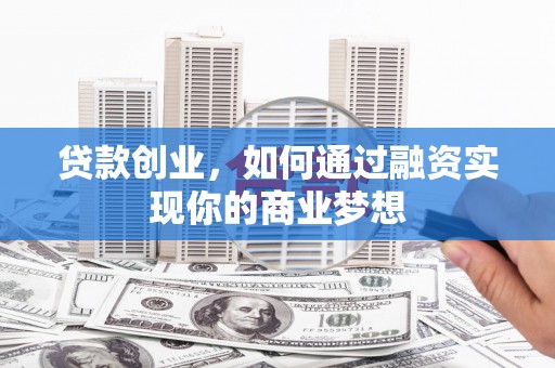 社旗贷款创业，如何通过融资实现你的商业梦想