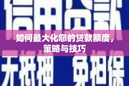 社旗如何最大化您的贷款额度，策略与技巧