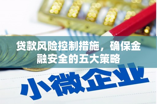 社旗贷款风险控制措施，确保金融安全的五大策略
