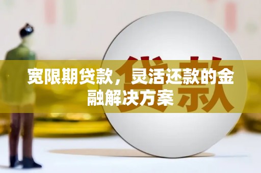 社旗宽限期贷款，灵活还款的金融解决方案