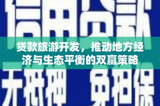 社旗贷款旅游开发，推动地方经济与生态平衡的双赢策略