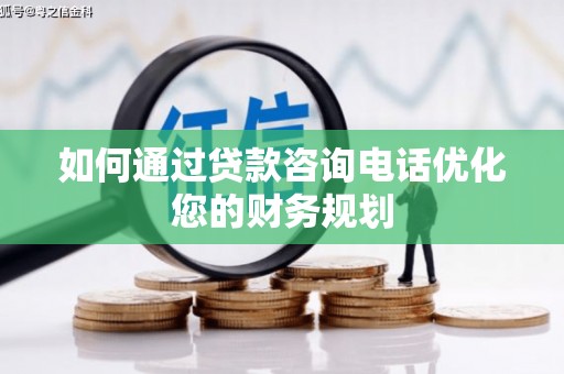 社旗如何通过贷款咨询电话优化您的财务规划