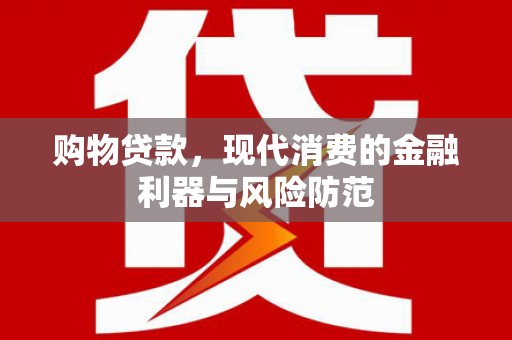 社旗购物贷款，现代消费的金融利器与风险防范