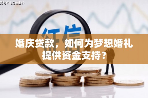 社旗婚庆贷款，如何为梦想婚礼提供资金支持？
