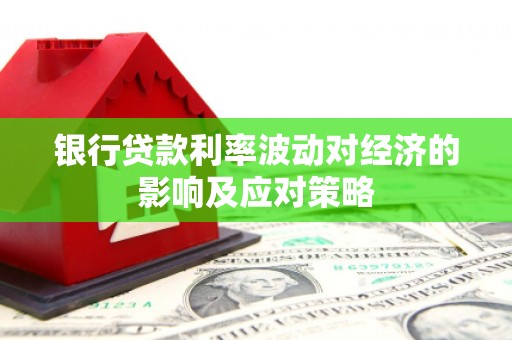 社旗银行贷款利率波动对经济的影响及应对策略