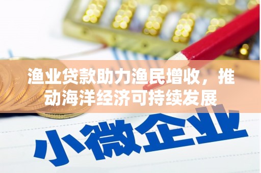 社旗渔业贷款助力渔民增收，推动海洋经济可持续发展