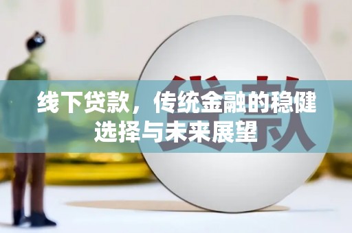 社旗线下贷款，传统金融的稳健选择与未来展望