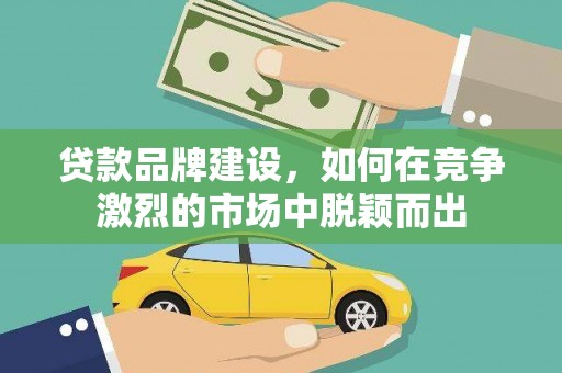 社旗贷款品牌建设，如何在竞争激烈的市场中脱颖而出