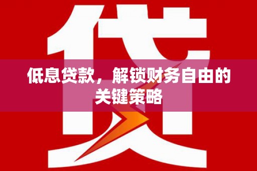 社旗低息贷款，解锁财务自由的关键策略