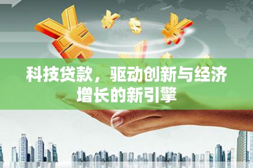 社旗科技贷款，驱动创新与经济增长的新引擎