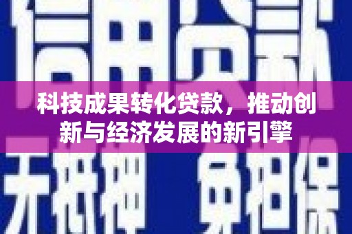 社旗科技成果转化贷款，推动创新与经济发展的新引擎