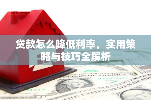 社旗贷款怎么降低利率，实用策略与技巧全解析