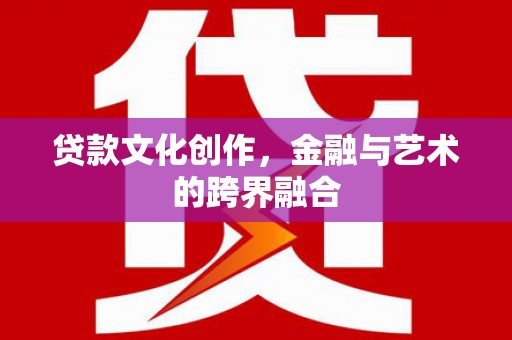 社旗贷款文化创作，金融与艺术的跨界融合