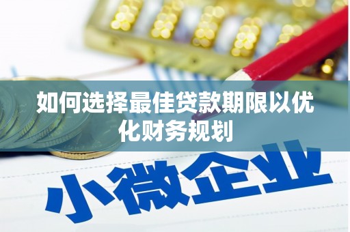 社旗如何选择最佳贷款期限以优化财务规划