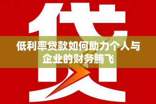社旗低利率贷款如何助力个人与企业的财务腾飞